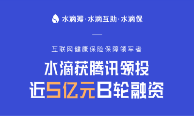 大病求助互联网服务平台水滴互助完成5亿元B轮融资，腾讯领投