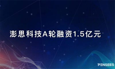 坚持“行业+AI”策略 ，澎思科技完成1.5亿元A轮融资