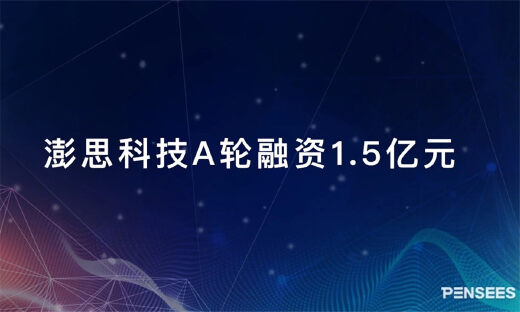 坚持“行业+AI”策略 ，澎思科技完成1.5亿元A轮融资