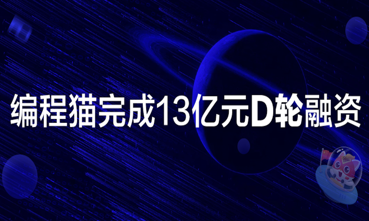 编程猫完成13亿元D轮融资，持续领跑少儿编程赛道