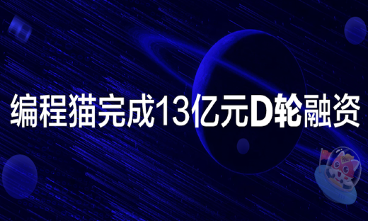 编程猫完成13亿元D轮融资，持续领跑少儿编程赛道