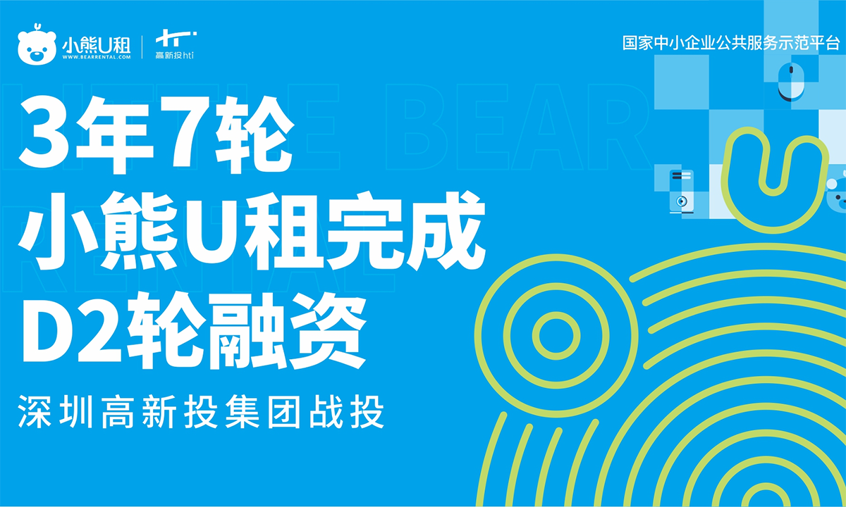 3年7轮，小熊U租完成D2轮融资，获深圳高新投战投