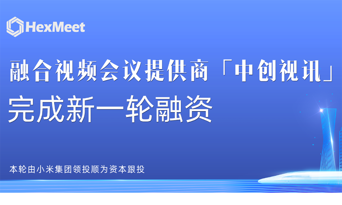 融合视频会议提供商中创视讯完成新一轮战略融资，小米集团领投