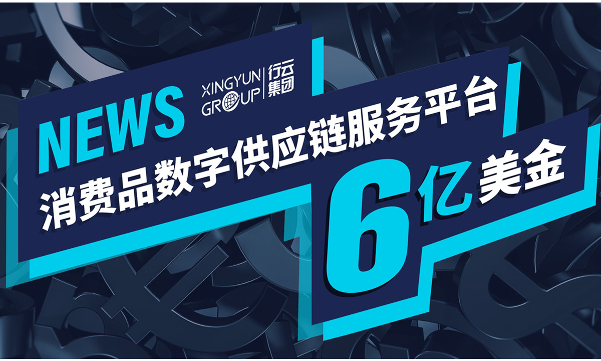 行云集团完成6亿美元规模C2轮融资，全面布局出海数字供应链服务