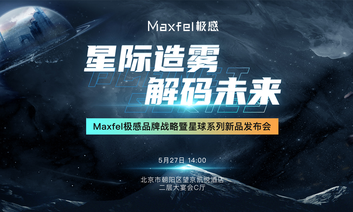 「星际造雾 解码未来」Maxfel极感品牌战略暨星球系列新品发布会即将召开