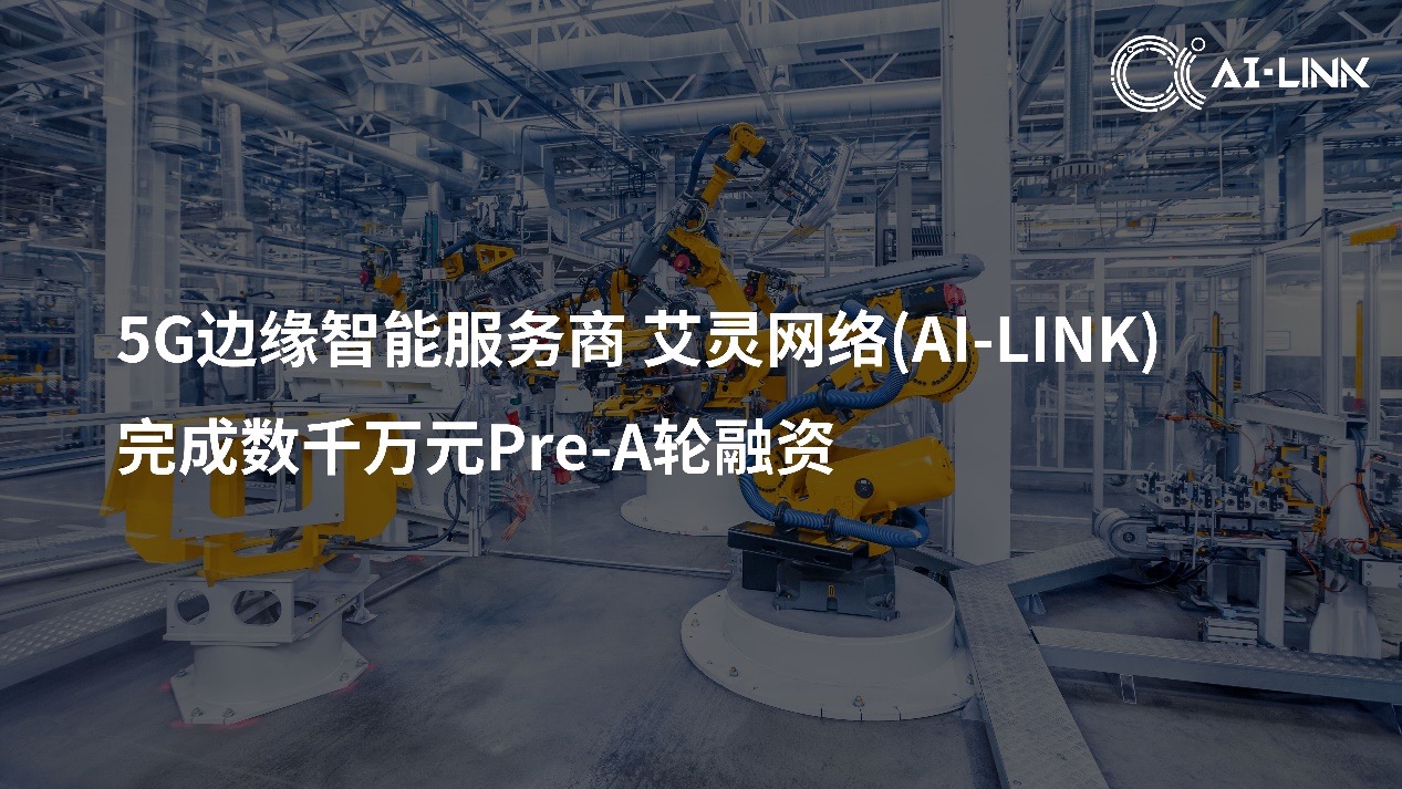 打通工业场景5G应用的“最后一公里”，AI-Link艾灵网络获数千万元Pre-A轮融资