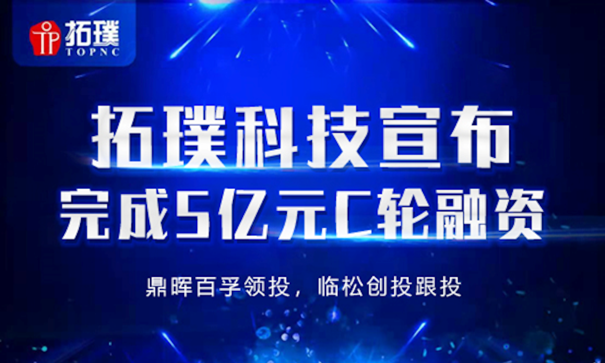 数控装备制造商拓璞科技完成5亿元C轮融资，鼎晖百孚领投