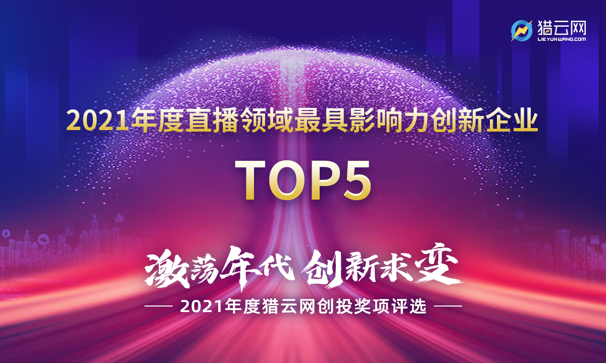 猎云网2021「年度直播领域最具影响力创新企业TOP5」榜单发布！