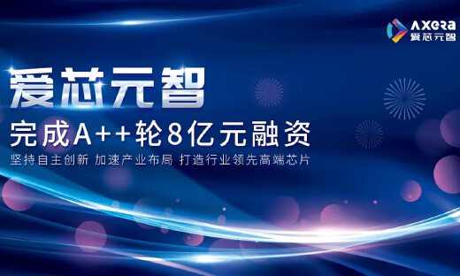 不足半年，AI芯片研发商爱芯元智再获8亿元A++轮融资