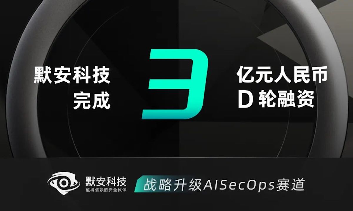 默安科技完成3亿元D轮融资，战略升级AISecOps赛道