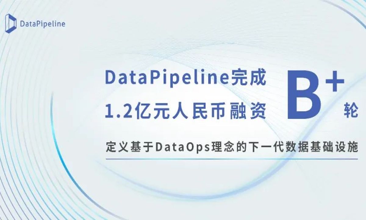 下一代数据基础设施提供商DataPipeline完成1.2亿元B+轮融资