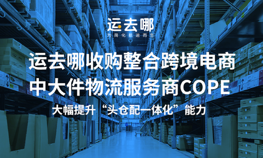 运去哪收购整合跨境电商中大件物流服务商COPE
