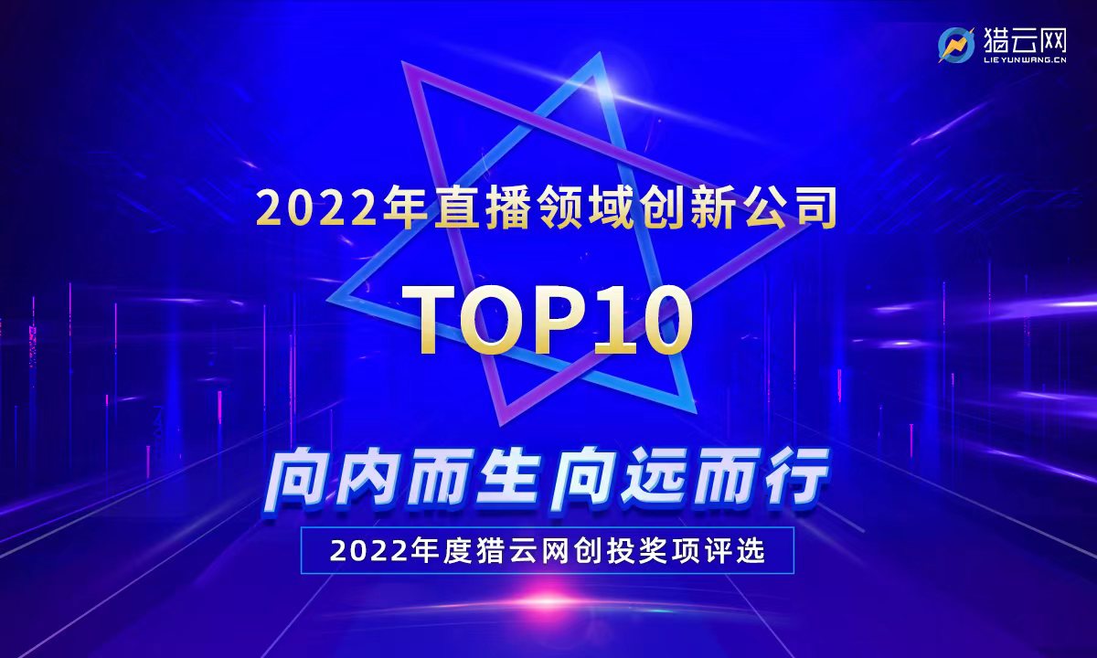 猎云网2022「直播领域创新公司TOP10」榜单发布！