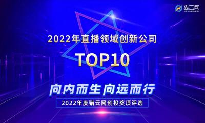 猎云网2022「直播领域创新公司TOP10」榜单发布！