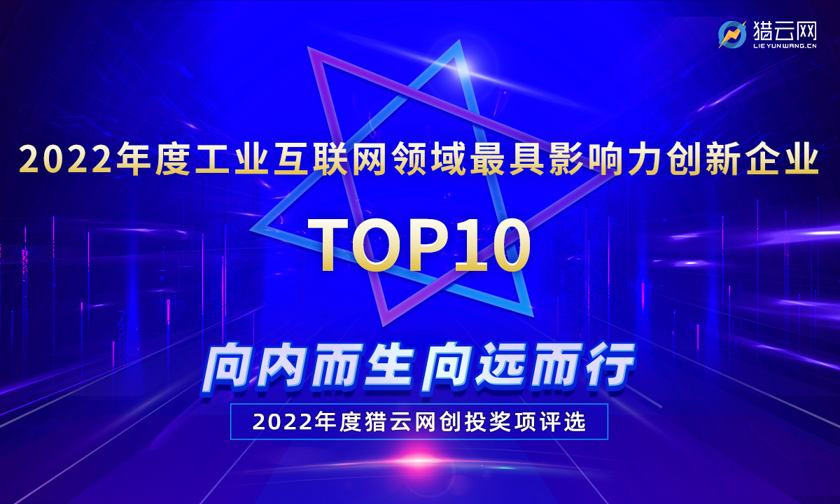 猎云网2022「年度工业互联网领域最具影响力创新企业TOP10」榜单发布！