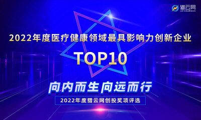 猎云网2022「年度医疗健康领域最具影响力创新企业TOP10」榜单发布！
