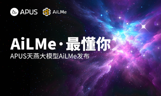 APUS多模态大模型“AiLMe”发布，参数达千亿规模