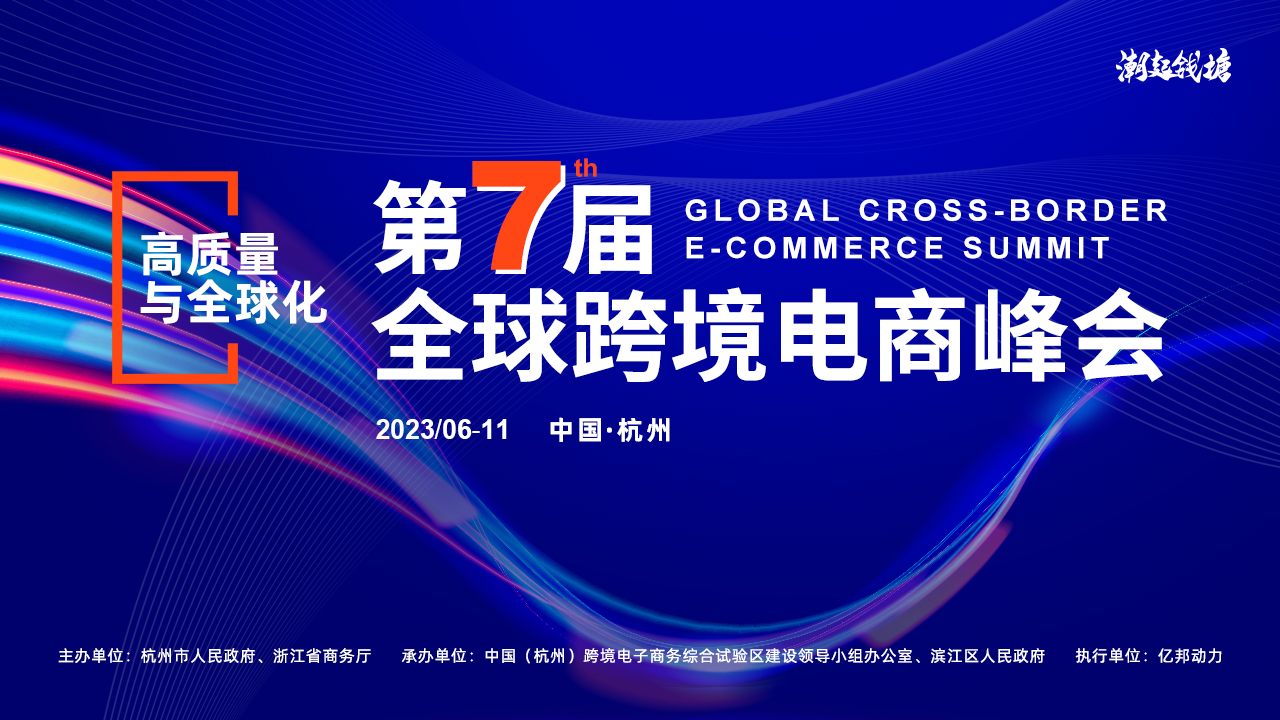 开启全球跨境电商高质量新时代——“潮起钱塘”2023第七届全球跨境电商峰会6月11日将在杭启幕