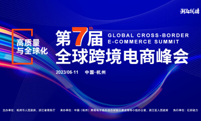 开启全球跨境电商高质量新时代——“潮起钱塘”2023第七届全球跨境电商峰会6月11日将在杭启幕