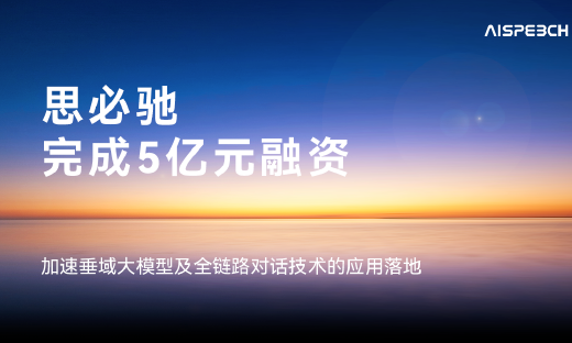 思必驰官宣：完成5亿元融资，加速垂域大模型及全链路对话技术的应用落地